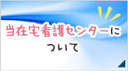 当在宅看護センターについて